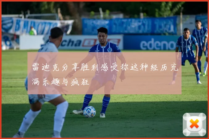 雷迪克分享胜利感受称这种经历充满乐趣与疯狂