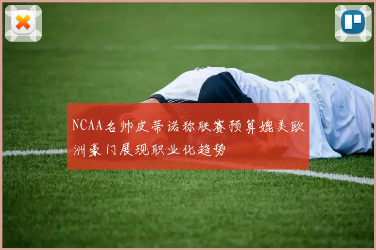 NCAA名帅皮蒂诺称联赛预算媲美欧洲豪门展现职业化趋势