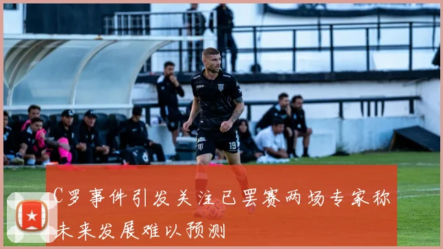 C罗事件引发关注已罢赛两场专家称未来发展难以预测