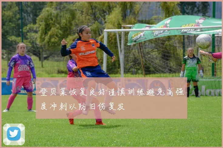 登贝莱恢复良好谨慎训练避免高强度冲刺以防旧伤复发