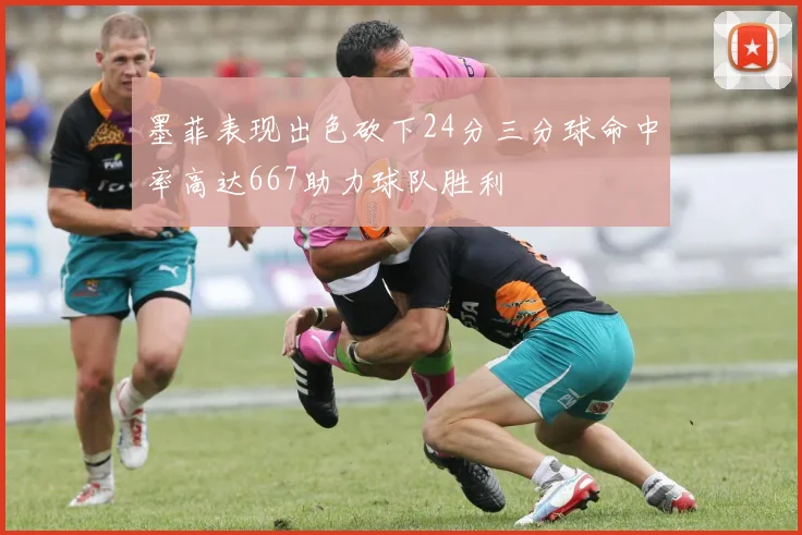 墨菲表现出色砍下24分三分球命中率高达667助力球队胜利