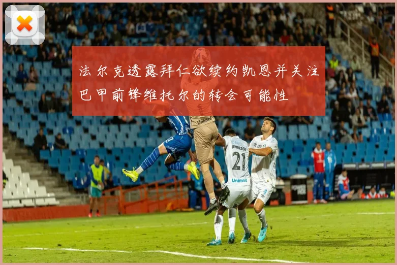 法尔克透露拜仁欲续约凯恩并关注巴甲前锋维托尔的转会可能性