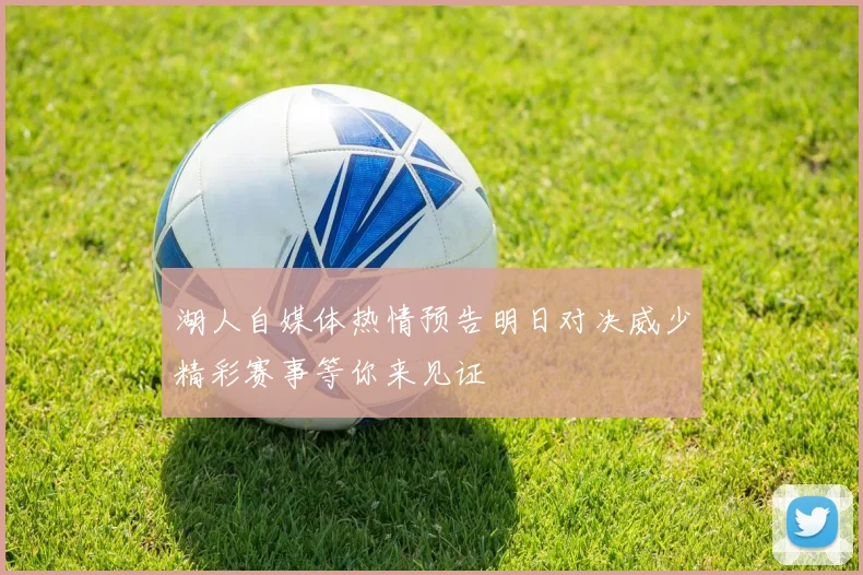 湖人自媒体热情预告明日对决威少精彩赛事等你来见证