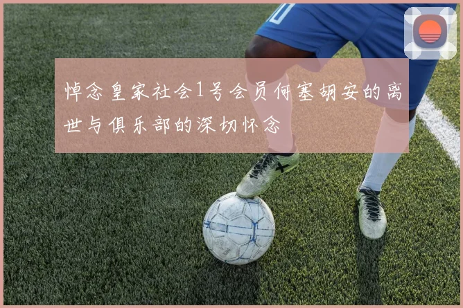 悼念皇家社会1号会员何塞胡安的离世与俱乐部的深切怀念