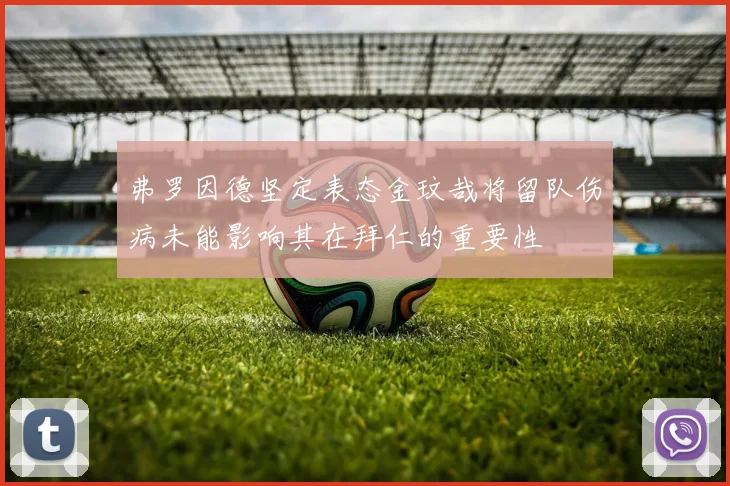 弗罗因德坚定表态金玟哉将留队伤病未能影响其在拜仁的重要性