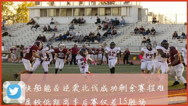 快船能否逆袭北伐成功剩余赛程难度较低距离季后赛仅差15胜场